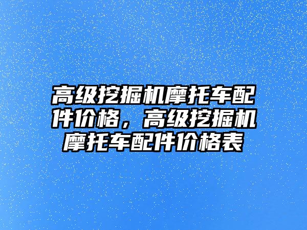 高級挖掘機摩托車配件價格，高級挖掘機摩托車配件價格表