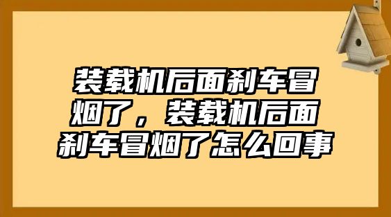 裝載機后面剎車冒煙了，裝載機后面剎車冒煙了怎么回事