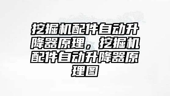 挖掘機配件自動升降器原理，挖掘機配件自動升降器原理圖