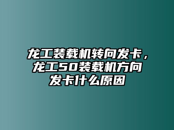 龍工裝載機轉(zhuǎn)向發(fā)卡，龍工50裝載機方向發(fā)卡什么原因