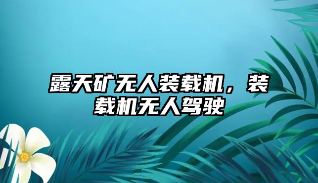 露天礦無(wú)人裝載機(jī)，裝載機(jī)無(wú)人駕駛