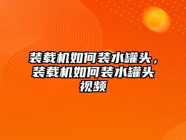 裝載機(jī)如何裝水罐頭，裝載機(jī)如何裝水罐頭視頻