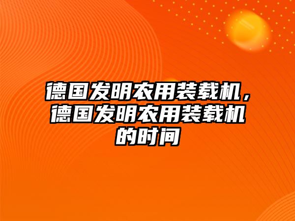 德國發(fā)明農(nóng)用裝載機(jī)，德國發(fā)明農(nóng)用裝載機(jī)的時間