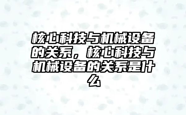 核心科技與機械設備的關系，核心科技與機械設備的關系是什么