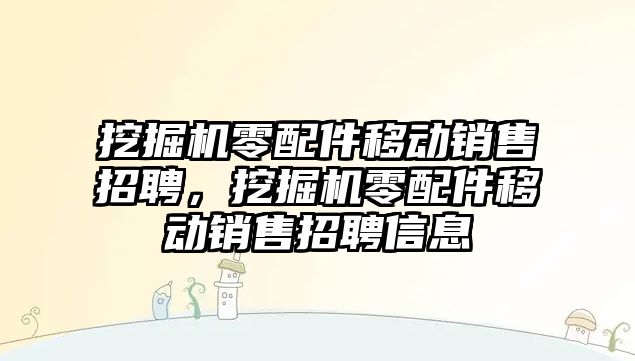 挖掘機零配件移動銷售招聘，挖掘機零配件移動銷售招聘信息