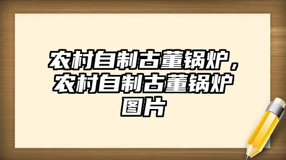 農(nóng)村自制古董鍋爐，農(nóng)村自制古董鍋爐圖片