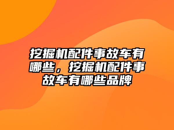 挖掘機(jī)配件事故車有哪些，挖掘機(jī)配件事故車有哪些品牌