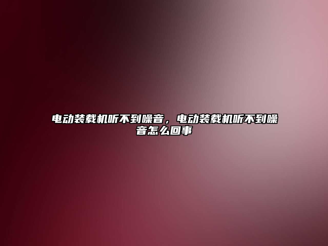 電動裝載機聽不到噪音，電動裝載機聽不到噪音怎么回事