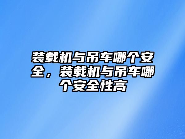 裝載機與吊車哪個安全，裝載機與吊車哪個安全性高