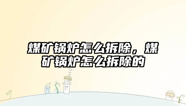 煤礦鍋爐怎么拆除，煤礦鍋爐怎么拆除的