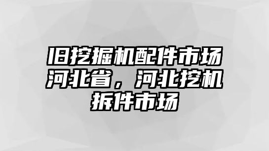 舊挖掘機配件市場河北省，河北挖機拆件市場