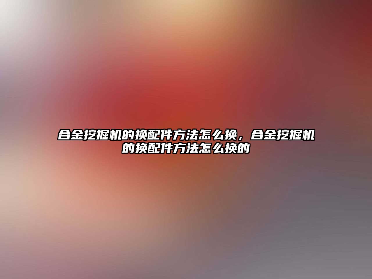 合金挖掘機的換配件方法怎么換，合金挖掘機的換配件方法怎么換的