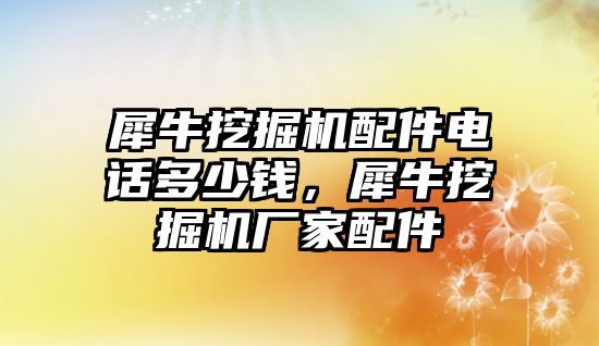 犀牛挖掘機(jī)配件電話多少錢，犀牛挖掘機(jī)廠家配件