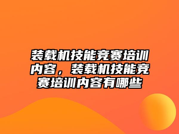 裝載機技能競賽培訓(xùn)內(nèi)容，裝載機技能競賽培訓(xùn)內(nèi)容有哪些