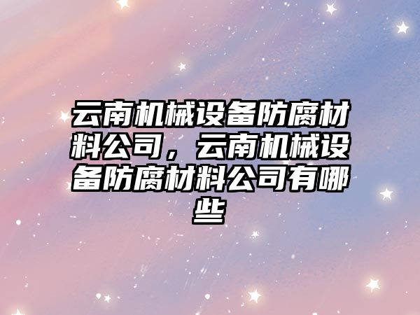 云南機械設備防腐材料公司，云南機械設備防腐材料公司有哪些