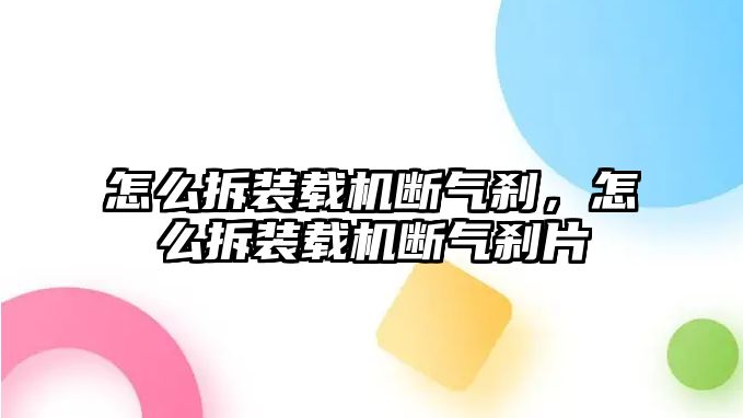 怎么拆裝載機斷氣剎，怎么拆裝載機斷氣剎片