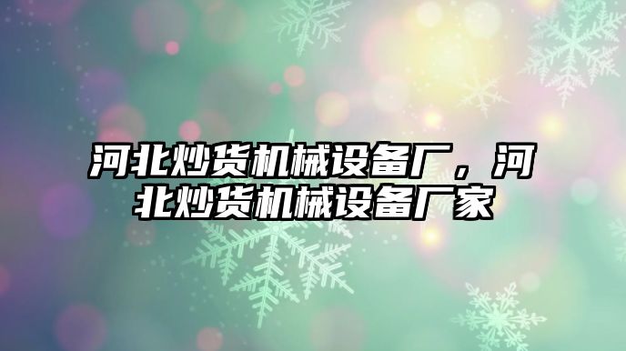 河北炒貨機(jī)械設(shè)備廠，河北炒貨機(jī)械設(shè)備廠家