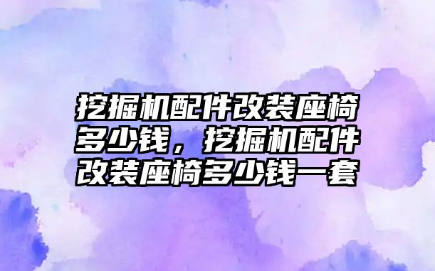 挖掘機(jī)配件改裝座椅多少錢，挖掘機(jī)配件改裝座椅多少錢一套