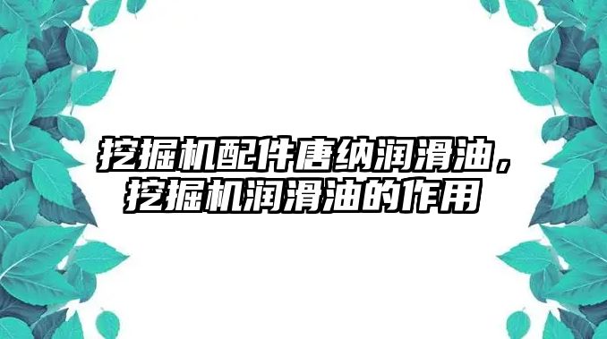 挖掘機配件唐納潤滑油，挖掘機潤滑油的作用