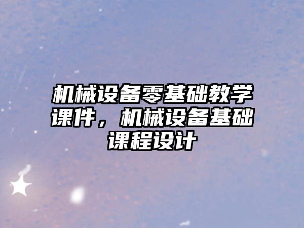 機械設備零基礎教學課件，機械設備基礎課程設計