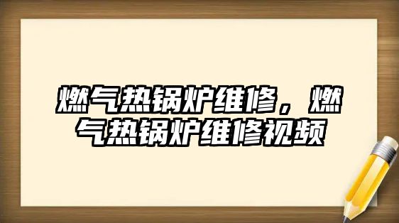 燃?xì)鉄徨仩t維修，燃?xì)鉄徨仩t維修視頻