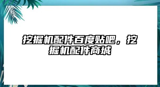 挖掘機配件百度貼吧，挖掘機配件商城