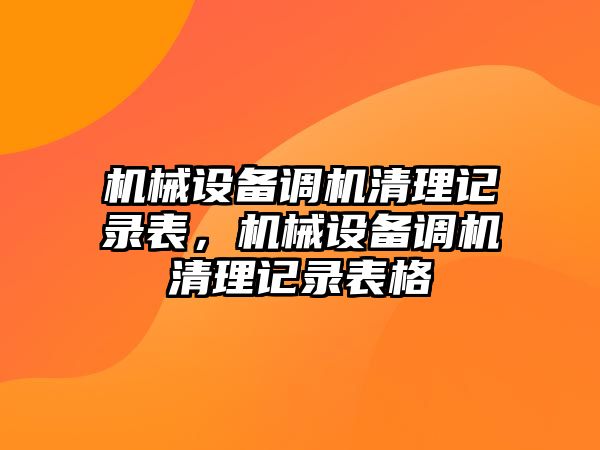 機械設備調(diào)機清理記錄表，機械設備調(diào)機清理記錄表格