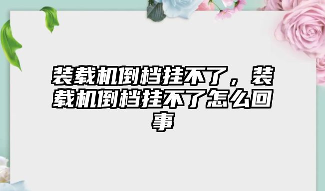 裝載機(jī)倒檔掛不了，裝載機(jī)倒檔掛不了怎么回事