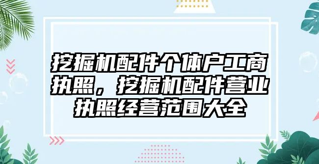 挖掘機配件個體戶工商執(zhí)照，挖掘機配件營業(yè)執(zhí)照經(jīng)營范圍大全