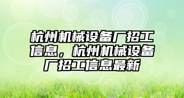 杭州機(jī)械設(shè)備廠招工信息，杭州機(jī)械設(shè)備廠招工信息最新