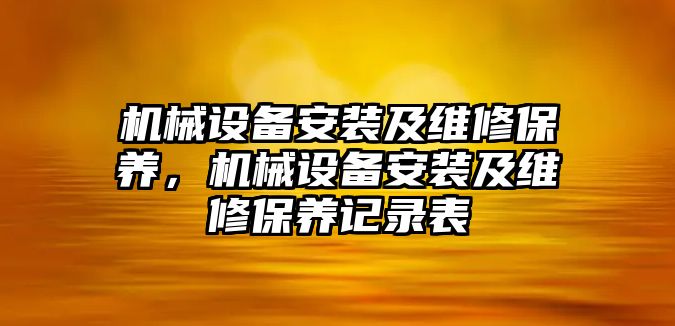 機械設(shè)備安裝及維修保養(yǎng)，機械設(shè)備安裝及維修保養(yǎng)記錄表