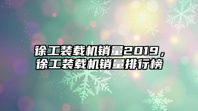 徐工裝載機(jī)銷量2019，徐工裝載機(jī)銷量排行榜