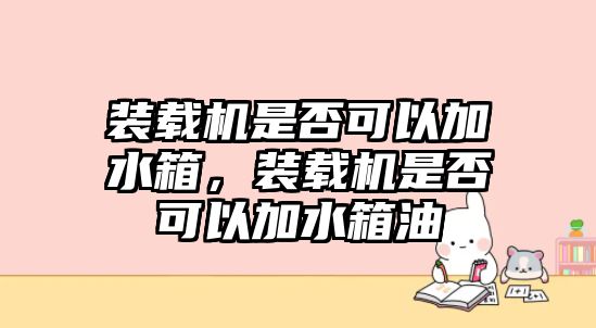 裝載機是否可以加水箱，裝載機是否可以加水箱油