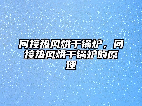 間接熱風(fēng)烘干鍋爐，間接熱風(fēng)烘干鍋爐的原理