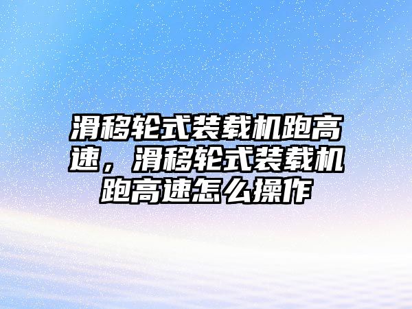 滑移輪式裝載機跑高速，滑移輪式裝載機跑高速怎么操作