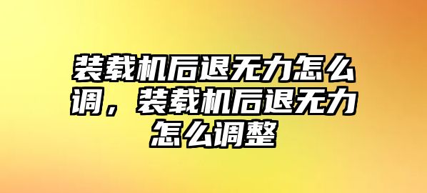 裝載機(jī)后退無力怎么調(diào)，裝載機(jī)后退無力怎么調(diào)整