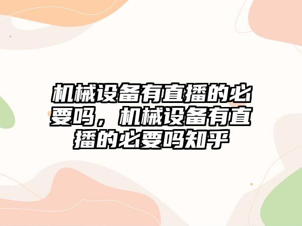 機械設備有直播的必要嗎，機械設備有直播的必要嗎知乎