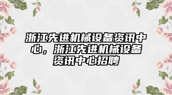 浙江先進機械設(shè)備資訊中心，浙江先進機械設(shè)備資訊中心招聘