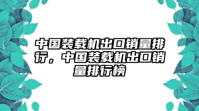 中國(guó)裝載機(jī)出口銷量排行，中國(guó)裝載機(jī)出口銷量排行榜