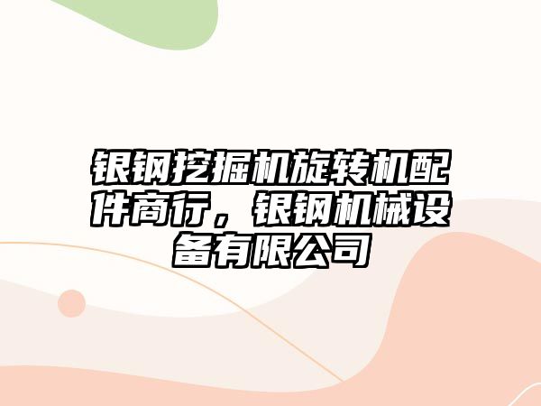 銀鋼挖掘機旋轉(zhuǎn)機配件商行，銀鋼機械設(shè)備有限公司