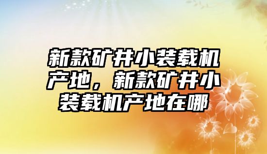 新款礦井小裝載機(jī)產(chǎn)地，新款礦井小裝載機(jī)產(chǎn)地在哪