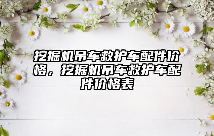 挖掘機吊車救護車配件價格，挖掘機吊車救護車配件價格表