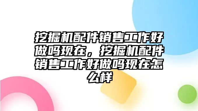 挖掘機(jī)配件銷(xiāo)售工作好做嗎現(xiàn)在，挖掘機(jī)配件銷(xiāo)售工作好做嗎現(xiàn)在怎么樣