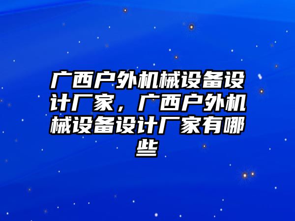 廣西戶外機(jī)械設(shè)備設(shè)計(jì)廠家，廣西戶外機(jī)械設(shè)備設(shè)計(jì)廠家有哪些