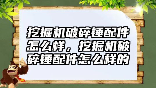 挖掘機破碎錘配件怎么樣，挖掘機破碎錘配件怎么樣的