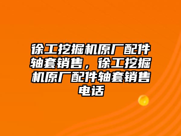 徐工挖掘機(jī)原廠配件軸套銷售，徐工挖掘機(jī)原廠配件軸套銷售電話