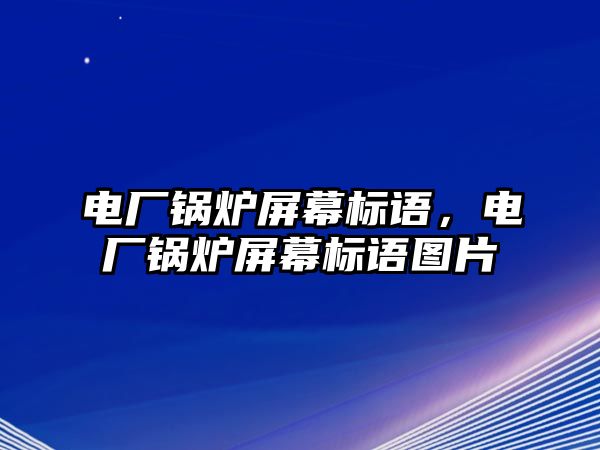 電廠鍋爐屏幕標(biāo)語，電廠鍋爐屏幕標(biāo)語圖片