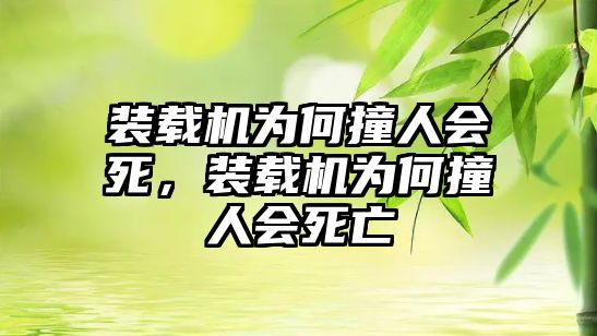 裝載機(jī)為何撞人會(huì)死，裝載機(jī)為何撞人會(huì)死亡