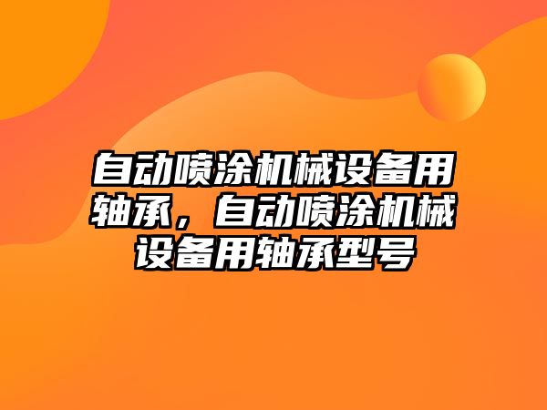 自動噴涂機械設(shè)備用軸承，自動噴涂機械設(shè)備用軸承型號