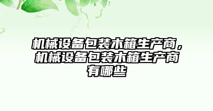 機(jī)械設(shè)備包裝木箱生產(chǎn)商，機(jī)械設(shè)備包裝木箱生產(chǎn)商有哪些